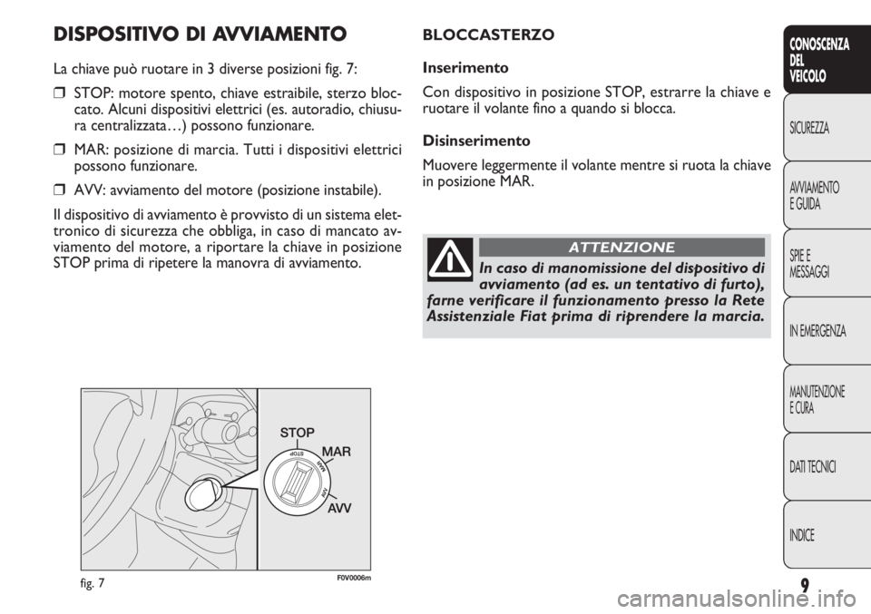 FIAT DOBLO COMBI 2011  Libretto Uso Manutenzione (in Italian) 9
CONOSCENZA
DEL
VEICOLO
SICUREZZA
AVVIAMENTO
EGUIDA
SPIE E
MESSAGGI
IN EMERGENZA
MANUTENZIONE
ECURA
DATI TECNICI
INDICE
DISPOSITIVO DI AVVIAMENTO
La chiave può ruotare in 3 diverse posizioni fig. 7: