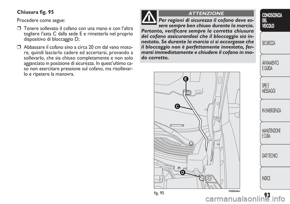 FIAT DOBLO COMBI 2011 Libretto Uso Manutenzione (in Italian) 93
CONOSCENZA
DEL
VEICOLO
SICUREZZA
AVVIAMENTO
E GUIDA
SPIE E
MESSAGGI
IN EMERGENZA
MANUTENZIONE
E CURA
DATI TECNICI
INDICE
Chiusura fig. 95
Procedere come segue:
❒Tenere sollevato il cofano con una FIAT DOBLO COMBI 2011 Libretto Uso Manutenzione (in Italian) 93
CONOSCENZA
DEL
VEICOLO
SICUREZZA
AVVIAMENTO
E GUIDA
SPIE E
MESSAGGI
IN EMERGENZA
MANUTENZIONE
E CURA
DATI TECNICI
INDICE
Chiusura fig. 95
Procedere come segue:
❒Tenere sollevato il cofano con una
