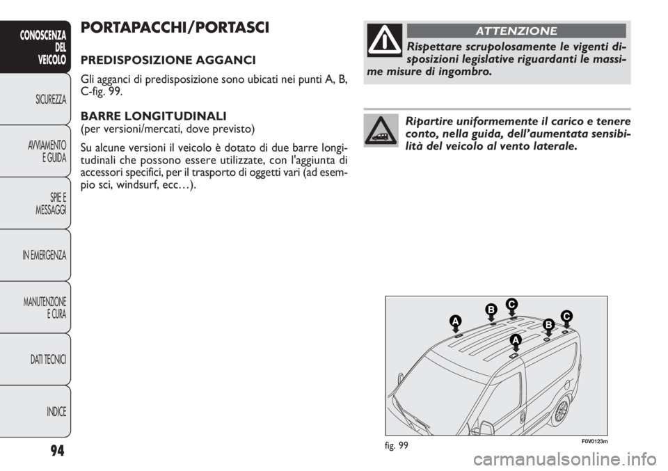 FIAT DOBLO COMBI 2011 Libretto Uso Manutenzione (in Italian) 94
CONOSCENZA
DEL
VEICOLO
SICUREZZA
AVVIAMENTO
E GUIDA
SPIE E
MESSAGGI
IN EMERGENZA
MANUTENZIONE
E CURA
DATI TECNICI
INDICE
F0V0123mfig. 99
PORTAPACCHI/PORTASCI
PREDISPOSIZIONE AGGANCI
Gli agganci di FIAT DOBLO COMBI 2011 Libretto Uso Manutenzione (in Italian) 94
CONOSCENZA
DEL
VEICOLO
SICUREZZA
AVVIAMENTO
E GUIDA
SPIE E
MESSAGGI
IN EMERGENZA
MANUTENZIONE
E CURA
DATI TECNICI
INDICE
F0V0123mfig. 99
PORTAPACCHI/PORTASCI
PREDISPOSIZIONE AGGANCI
Gli agganci di