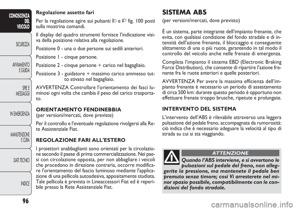 FIAT DOBLO COMBI 2011 Libretto Uso Manutenzione (in Italian) 96
CONOSCENZA
DEL
VEICOLO
SICUREZZA
AVVIAMENTO
E GUIDA
SPIE E
MESSAGGI
IN EMERGENZA
MANUTENZIONE
E CURA
DATI TECNICI
INDICE
SISTEMA ABS
(per versioni/mercati, dove previsto)
È un sistema, parte inte FIAT DOBLO COMBI 2011 Libretto Uso Manutenzione (in Italian) 96
CONOSCENZA
DEL
VEICOLO
SICUREZZA
AVVIAMENTO
E GUIDA
SPIE E
MESSAGGI
IN EMERGENZA
MANUTENZIONE
E CURA
DATI TECNICI
INDICE
SISTEMA ABS
(per versioni/mercati, dove previsto)
È un sistema, parte inte