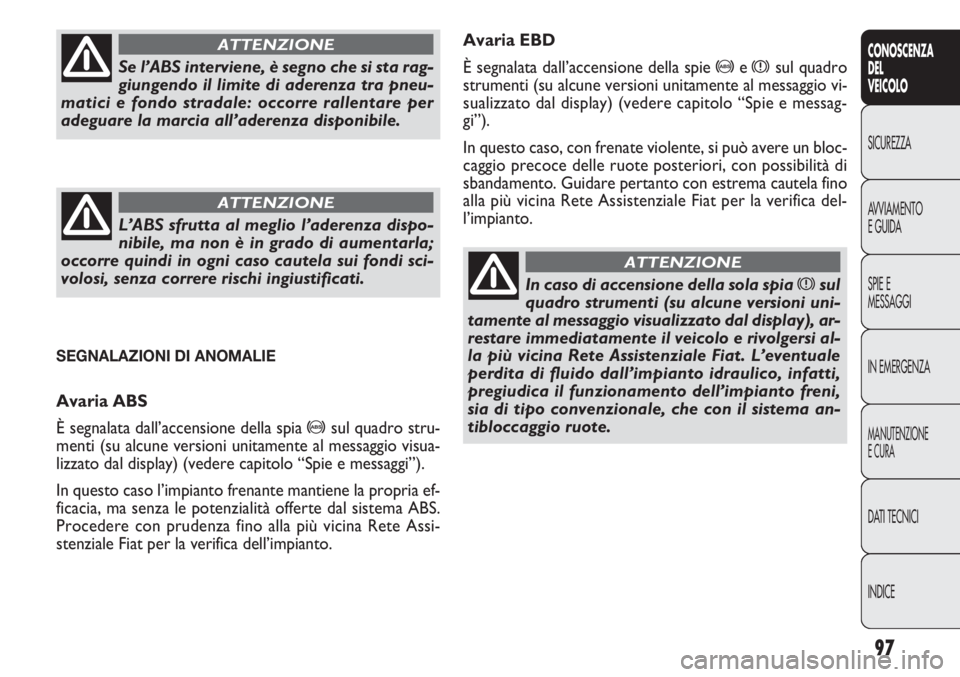 FIAT DOBLO COMBI 2011 Libretto Uso Manutenzione (in Italian) 97
CONOSCENZA
DEL
VEICOLO
SICUREZZA
AVVIAMENTO
E GUIDA
SPIE E
MESSAGGI
IN EMERGENZA
MANUTENZIONE
E CURA
DATI TECNICI
INDICE
Avaria EBD
È segnalata dall’accensione della spie
>exsul quadro
strument FIAT DOBLO COMBI 2011 Libretto Uso Manutenzione (in Italian) 97
CONOSCENZA
DEL
VEICOLO
SICUREZZA
AVVIAMENTO
E GUIDA
SPIE E
MESSAGGI
IN EMERGENZA
MANUTENZIONE
E CURA
DATI TECNICI
INDICE
Avaria EBD
È segnalata dall’accensione della spie
>exsul quadro
strument