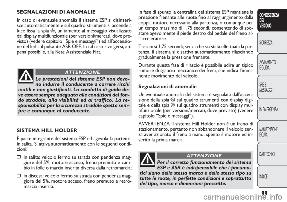 FIAT DOBLO COMBI 2011 Libretto Uso Manutenzione (in Italian) 99
CONOSCENZA
DEL
VEICOLO
SICUREZZA
AVVIAMENTO
E GUIDA
SPIE E
MESSAGGI
IN EMERGENZA
MANUTENZIONE
E CURA
DATI TECNICI
INDICE
In fase di spunto la centralina del sistema ESP mantiene la
pressione frenan FIAT DOBLO COMBI 2011 Libretto Uso Manutenzione (in Italian) 99
CONOSCENZA
DEL
VEICOLO
SICUREZZA
AVVIAMENTO
E GUIDA
SPIE E
MESSAGGI
IN EMERGENZA
MANUTENZIONE
E CURA
DATI TECNICI
INDICE
In fase di spunto la centralina del sistema ESP mantiene la
pressione frenan