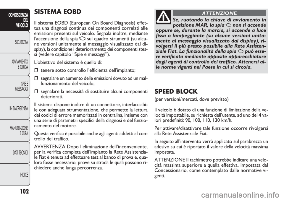 FIAT DOBLO COMBI 2014 Libretto Uso Manutenzione (in Italian) 102
CONOSCENZA
DEL
VEICOLO
SICUREZZA
AVVIAMENTO
E GUIDA
SPIE E
MESSAGGI
IN EMERGENZA
MANUTENZIONE
E CURA
DATI TECNICI
INDICE
SISTEMA EOBD
Il sistema EOBD (European On Board Diagnosis) effet-
tua una d FIAT DOBLO COMBI 2014 Libretto Uso Manutenzione (in Italian) 102
CONOSCENZA
DEL
VEICOLO
SICUREZZA
AVVIAMENTO
E GUIDA
SPIE E
MESSAGGI
IN EMERGENZA
MANUTENZIONE
E CURA
DATI TECNICI
INDICE
SISTEMA EOBD
Il sistema EOBD (European On Board Diagnosis) effet-
tua una d