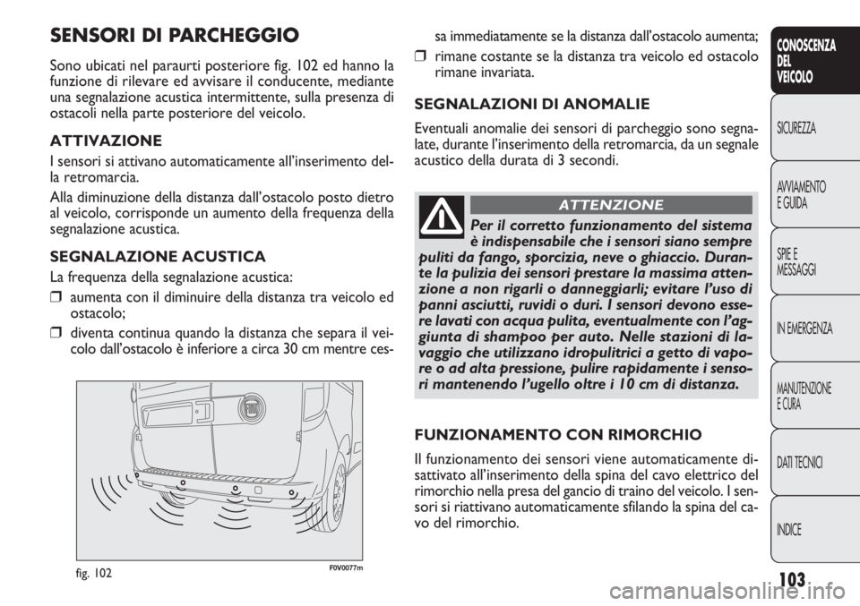 FIAT DOBLO COMBI 2014 Libretto Uso Manutenzione (in Italian) 103
CONOSCENZA
DEL
VEICOLO
SICUREZZA
AVVIAMENTO
E GUIDA
SPIE E
MESSAGGI
IN EMERGENZA
MANUTENZIONE
E CURA
DATI TECNICI
INDICE
F0V0077mfig. 102
sa immediatamente se la distanza dall’ostacolo aumenta;
FIAT DOBLO COMBI 2014 Libretto Uso Manutenzione (in Italian) 103
CONOSCENZA
DEL
VEICOLO
SICUREZZA
AVVIAMENTO
E GUIDA
SPIE E
MESSAGGI
IN EMERGENZA
MANUTENZIONE
E CURA
DATI TECNICI
INDICE
F0V0077mfig. 102
sa immediatamente se la distanza dall’ostacolo aumenta;