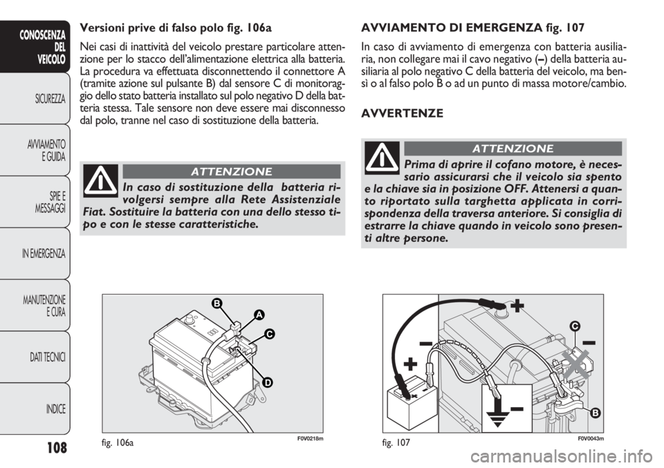 FIAT DOBLO COMBI 2014 Libretto Uso Manutenzione (in Italian) 108
CONOSCENZA
DEL
VEICOLO
SICUREZZA
AVVIAMENTO
E GUIDA
SPIE E
MESSAGGI
IN EMERGENZA
MANUTENZIONE
E CURA
DATI TECNICI
INDICE
F0V0043mfig. 107F0V0218mfig. 106a
AVVIAMENTO DI EMERGENZA fig. 107
In caso FIAT DOBLO COMBI 2014 Libretto Uso Manutenzione (in Italian) 108
CONOSCENZA
DEL
VEICOLO
SICUREZZA
AVVIAMENTO
E GUIDA
SPIE E
MESSAGGI
IN EMERGENZA
MANUTENZIONE
E CURA
DATI TECNICI
INDICE
F0V0043mfig. 107F0V0218mfig. 106a
AVVIAMENTO DI EMERGENZA fig. 107
In caso