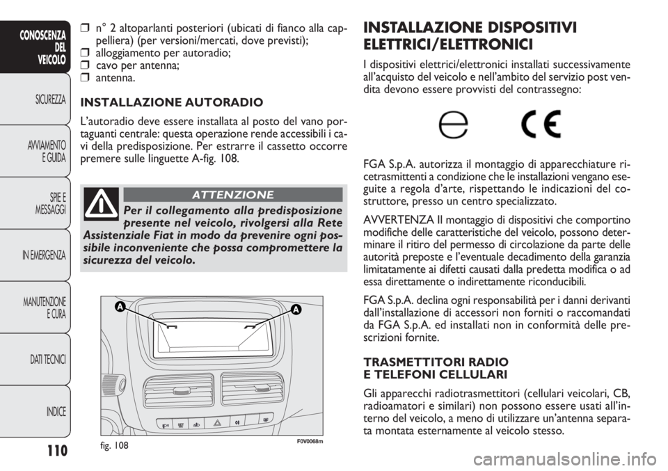FIAT DOBLO COMBI 2014 Libretto Uso Manutenzione (in Italian) 110
CONOSCENZA
DEL
VEICOLO
SICUREZZA
AVVIAMENTO
E GUIDA
SPIE E
MESSAGGI
IN EMERGENZA
MANUTENZIONE
E CURA
DATI TECNICI
INDICE
F0V0068mfig. 108
INSTALLAZIONE DISPOSITIVI
ELETTRICI/ELETTRONICI
I disposit FIAT DOBLO COMBI 2014 Libretto Uso Manutenzione (in Italian) 110
CONOSCENZA
DEL
VEICOLO
SICUREZZA
AVVIAMENTO
E GUIDA
SPIE E
MESSAGGI
IN EMERGENZA
MANUTENZIONE
E CURA
DATI TECNICI
INDICE
F0V0068mfig. 108
INSTALLAZIONE DISPOSITIVI
ELETTRICI/ELETTRONICI
I disposit