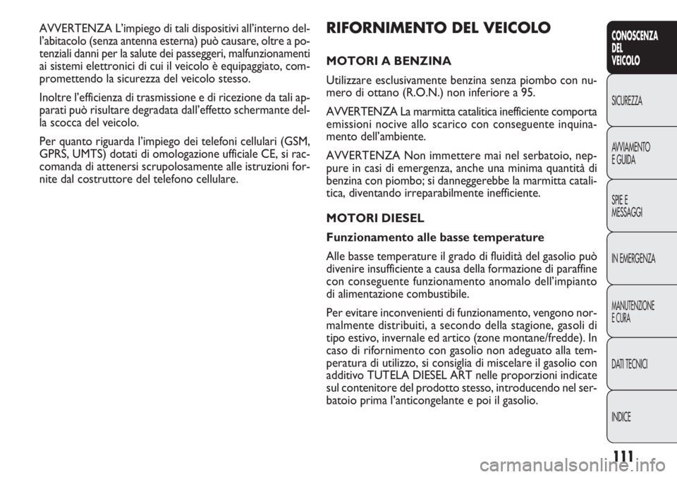 FIAT DOBLO COMBI 2014 Libretto Uso Manutenzione (in Italian) 111
CONOSCENZA
DEL
VEICOLO
SICUREZZA
AVVIAMENTO
E GUIDA
SPIE E
MESSAGGI
IN EMERGENZA
MANUTENZIONE
E CURA
DATI TECNICI
INDICE
RIFORNIMENTO DEL VEICOLO
MOTORI A BENZINA
Utilizzare esclusivamente benzina FIAT DOBLO COMBI 2014 Libretto Uso Manutenzione (in Italian) 111
CONOSCENZA
DEL
VEICOLO
SICUREZZA
AVVIAMENTO
E GUIDA
SPIE E
MESSAGGI
IN EMERGENZA
MANUTENZIONE
E CURA
DATI TECNICI
INDICE
RIFORNIMENTO DEL VEICOLO
MOTORI A BENZINA
Utilizzare esclusivamente benzina