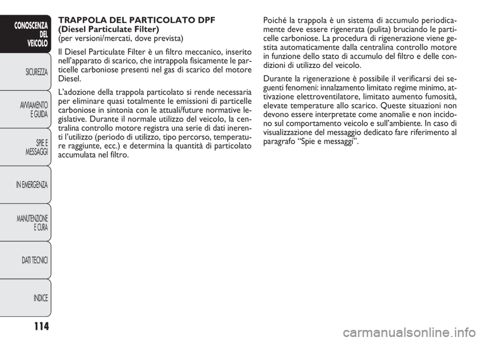 FIAT DOBLO COMBI 2014 Libretto Uso Manutenzione (in Italian) 114
CONOSCENZA
DEL
VEICOLO
SICUREZZA
AVVIAMENTO
E GUIDA
SPIE E
MESSAGGI
IN EMERGENZA
MANUTENZIONE
E CURA
DATI TECNICI
INDICE
TRAPPOLA DEL PARTICOLATO DPF
(Diesel Particulate Filter)
(per versioni/me FIAT DOBLO COMBI 2014 Libretto Uso Manutenzione (in Italian) 114
CONOSCENZA
DEL
VEICOLO
SICUREZZA
AVVIAMENTO
E GUIDA
SPIE E
MESSAGGI
IN EMERGENZA
MANUTENZIONE
E CURA
DATI TECNICI
INDICE
TRAPPOLA DEL PARTICOLATO DPF
(Diesel Particulate Filter)
(per versioni/me