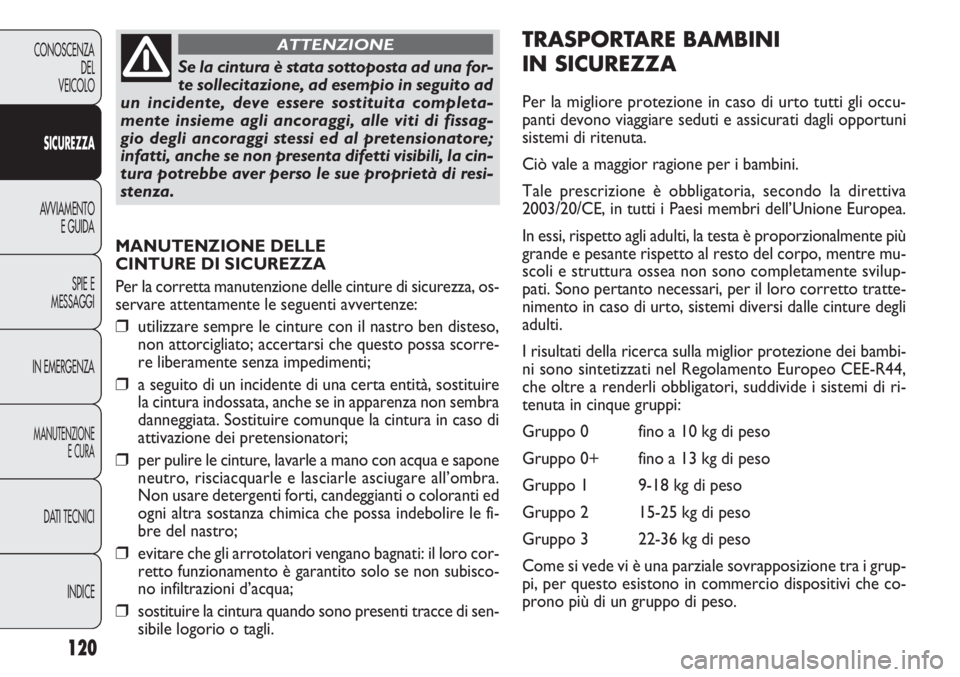 FIAT DOBLO COMBI 2014  Libretto Uso Manutenzione (in Italian) 120
CONOSCENZA
DEL
VEICOLO
SICUREZZA
AVVIAMENTO
E GUIDA
SPIE E
MESSAGGI
IN EMERGENZA
MANUTENZIONE
E CURA
DATI TECNICI
INDICE
MANUTENZIONE DELLE 
CINTURE DI SICUREZZA
Per la corretta manutenzione delle