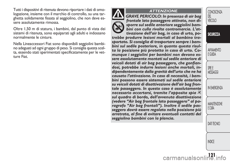 FIAT DOBLO COMBI 2014  Libretto Uso Manutenzione (in Italian) 121
CONOSCENZA
DEL
VEICOLO
SICUREZZA
AVVIAMENTO
E GUIDA
SPIE E
MESSAGGI
IN EMERGENZA
MANUTENZIONE
E CURA
DATI TECNICI
INDICE
GRAVE PERICOLO: In presenza di air bag
frontale lato passeggero attivato, n