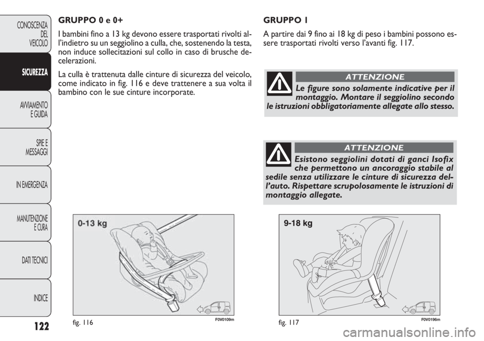 FIAT DOBLO COMBI 2014  Libretto Uso Manutenzione (in Italian) 122
CONOSCENZA
DEL
VEICOLO
SICUREZZA
AVVIAMENTO
E GUIDA
SPIE E
MESSAGGI
IN EMERGENZA
MANUTENZIONE
E CURA
DATI TECNICI
INDICE
F0V0109mfig. 116F0V0196mfig. 117
GRUPPO 1
A partire dai 9 fino ai 18 kg di 