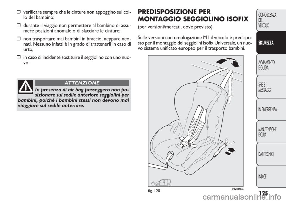 FIAT DOBLO COMBI 2014  Libretto Uso Manutenzione (in Italian) 125
CONOSCENZA
DEL
VEICOLO
SICUREZZA
AVVIAMENTO
E GUIDA
SPIE E
MESSAGGI
IN EMERGENZA
MANUTENZIONE
E CURA
DATI TECNICI
INDICE
❒verificare sempre che le cinture non appoggino sul col-
lo del bambino;
