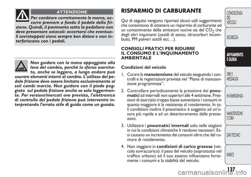 FIAT DOBLO COMBI 2014  Libretto Uso Manutenzione (in Italian) 137
CONOSCENZA
DEL
VEICOLO
SICUREZZA
AVVIAMENTO
E GUIDA
SPIE E
MESSAGGI
IN EMERGENZA
MANUTENZIONE
E CURA
DATI TECNICI
INDICE
Per cambiare correttamente le marce, oc-
corre premere a fondo il pedale de