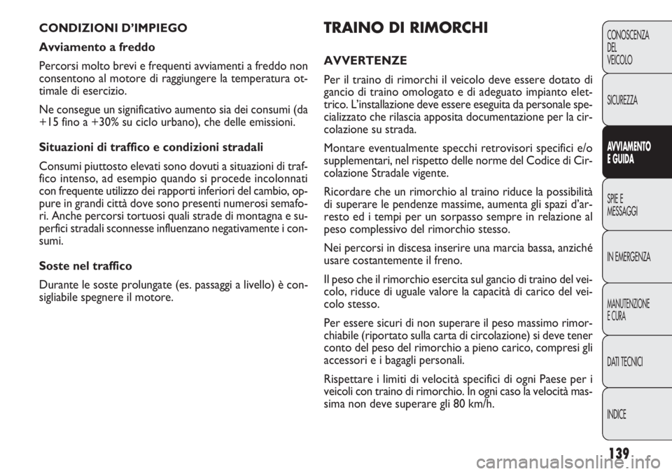 FIAT DOBLO COMBI 2014  Libretto Uso Manutenzione (in Italian) 139
CONOSCENZA
DEL
VEICOLO
SICUREZZA
AVVIAMENTO
E GUIDA
SPIE E
MESSAGGI
IN EMERGENZA
MANUTENZIONE
E CURA
DATI TECNICI
INDICE
TRAINO DI RIMORCHI
AVVERTENZE
Per il traino di rimorchi il veicolo deve ess
