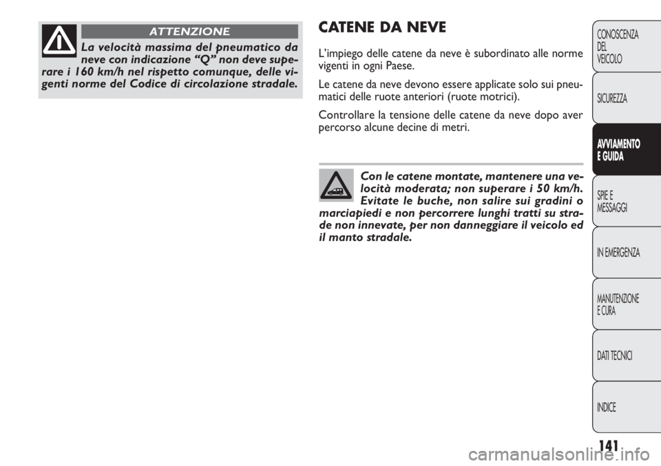 FIAT DOBLO COMBI 2014  Libretto Uso Manutenzione (in Italian) 141
CONOSCENZA
DEL
VEICOLO
SICUREZZA
AVVIAMENTO
E GUIDA
SPIE E
MESSAGGI
IN EMERGENZA
MANUTENZIONE
E CURA
DATI TECNICI
INDICE
CATENE DA NEVE
L’impiego delle catene da neve è subordinato alle norme
v