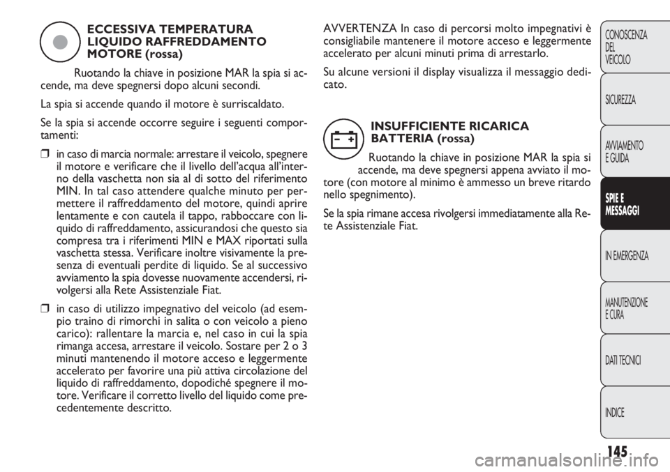 FIAT DOBLO COMBI 2014  Libretto Uso Manutenzione (in Italian) 145
CONOSCENZA
DEL
VEICOLO
SICUREZZA
AVVIAMENTO
E GUIDA
SPIE E
MESSAGGI
IN EMERGENZA
MANUTENZIONE
E CURA
DATI TECNICI
INDICE
ECCESSIVA TEMPERATURA
LIQUIDO RAFFREDDAMENTO
MOTORE (rossa)
Ruotando la chi
