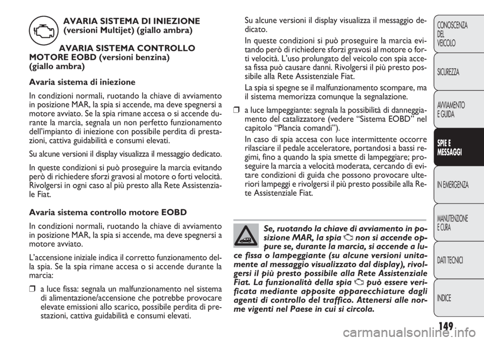 FIAT DOBLO COMBI 2014  Libretto Uso Manutenzione (in Italian) 149
CONOSCENZA
DEL
VEICOLO
SICUREZZA
AVVIAMENTO
E GUIDA
SPIE E
MESSAGGI
IN EMERGENZA
MANUTENZIONE
E CURA
DATI TECNICI
INDICE
Su alcune versioni il display visualizza il messaggio de-
dicato.
In queste