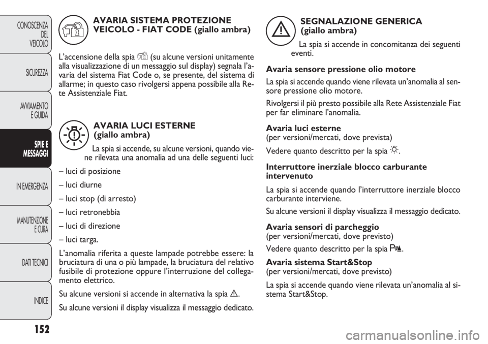 FIAT DOBLO COMBI 2014  Libretto Uso Manutenzione (in Italian) 152
CONOSCENZA
DEL
VEICOLO
SICUREZZA
AVVIAMENTO
E GUIDA
SPIE E
MESSAGGI
IN EMERGENZA
MANUTENZIONE
E CURA
DATI TECNICI
INDICE
AVARIA LUCI ESTERNE
(giallo ambra)
La spia si accende, su alcune versioni, 