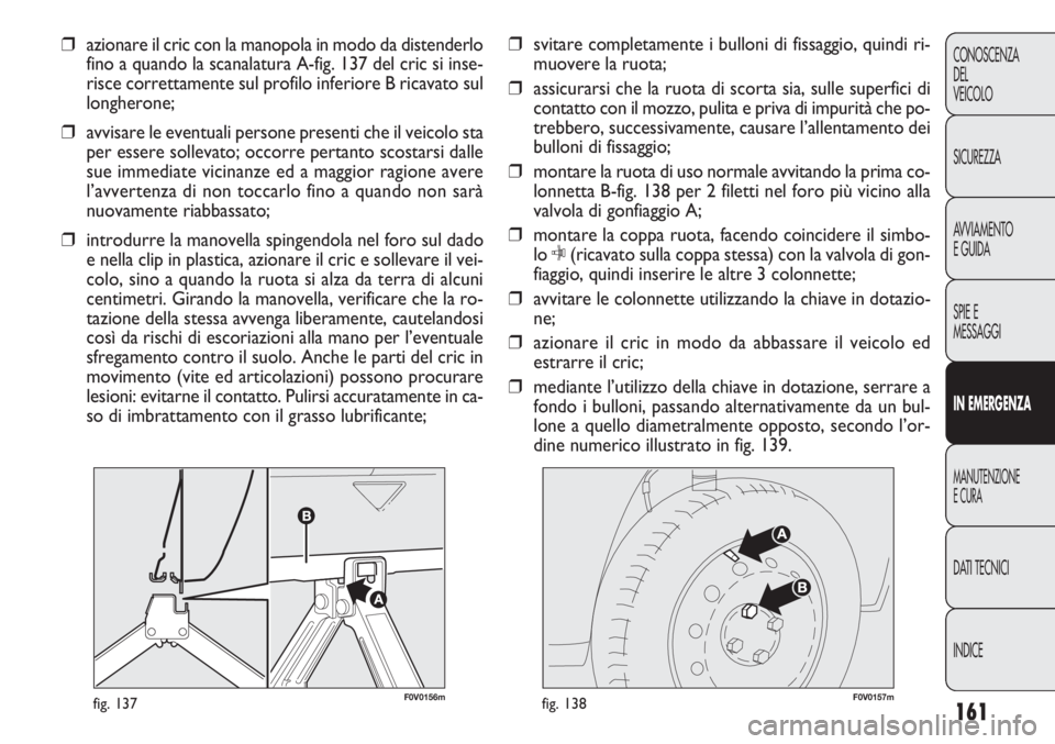 FIAT DOBLO COMBI 2014  Libretto Uso Manutenzione (in Italian) 161
CONOSCENZA
DEL
VEICOLO
SICUREZZA
AVVIAMENTO
E GUIDA
SPIE E
MESSAGGI
IN EMERGENZA
MANUTENZIONE
E CURA
DATI TECNICI
INDICE
F0V0156mfig. 137F0V0157mfig. 138
❒svitare completamente i bulloni di fiss