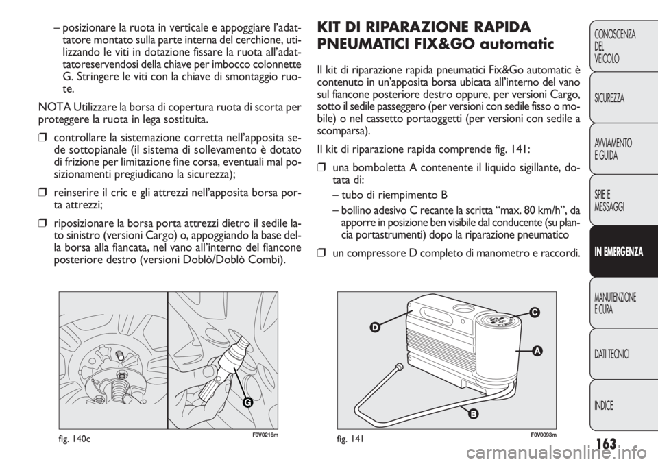 FIAT DOBLO COMBI 2014  Libretto Uso Manutenzione (in Italian) 163
CONOSCENZA
DEL
VEICOLO
SICUREZZA
AVVIAMENTO
E GUIDA
SPIE E
MESSAGGI
IN EMERGENZA
MANUTENZIONE
E CURA
DATI TECNICI
INDICE
F0V0093mfig. 141
KIT DI RIPARAZIONE RAPIDA
PNEUMATICI FIX&GO automatic
Il k