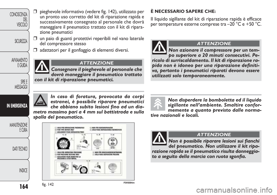 FIAT DOBLO COMBI 2014  Libretto Uso Manutenzione (in Italian) 164
CONOSCENZA
DEL
VEICOLO
SICUREZZA
AVVIAMENTO
E GUIDA
SPIE E
MESSAGGI
IN EMERGENZA
MANUTENZIONE
E CURA
DATI TECNICI
INDICE
In caso di foratura, provocata da corpi
estranei, è possibile riparare pne