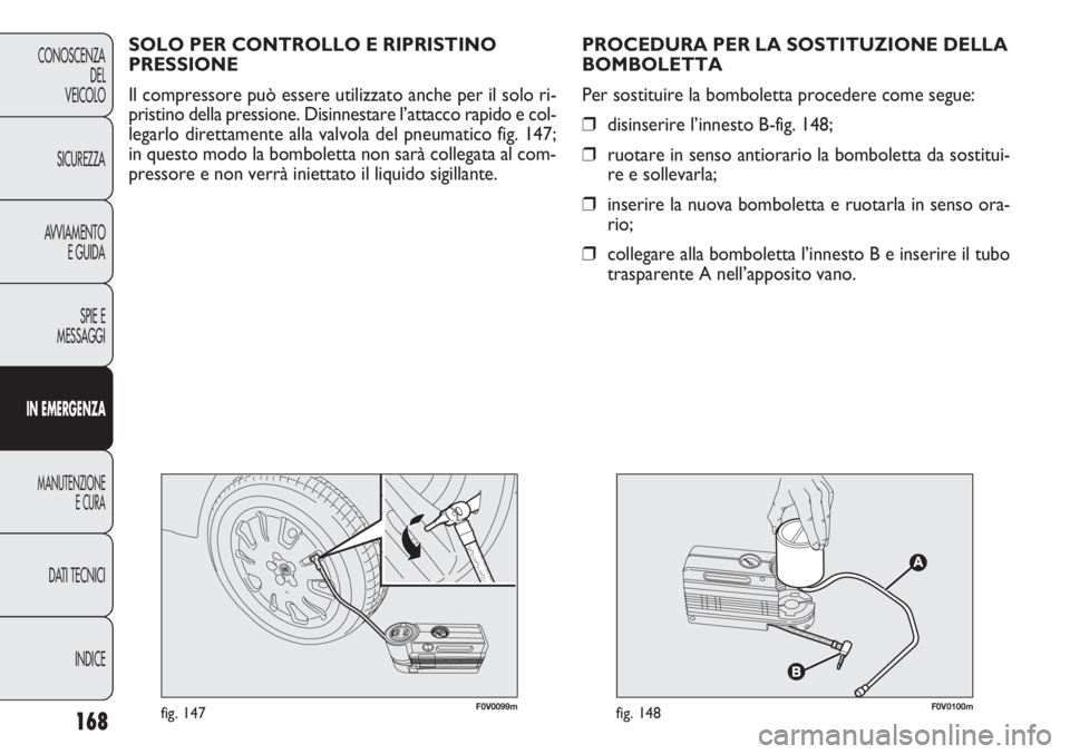 FIAT DOBLO COMBI 2014  Libretto Uso Manutenzione (in Italian) 168
CONOSCENZA
DEL
VEICOLO
SICUREZZA
AVVIAMENTO
E GUIDA
SPIE E
MESSAGGI
IN EMERGENZA
MANUTENZIONE
E CURA
DATI TECNICI
INDICE
F0V0099mfig. 147F0V0100mfig. 148
PROCEDURA PER LA SOSTITUZIONE DELLA
BOMBOL