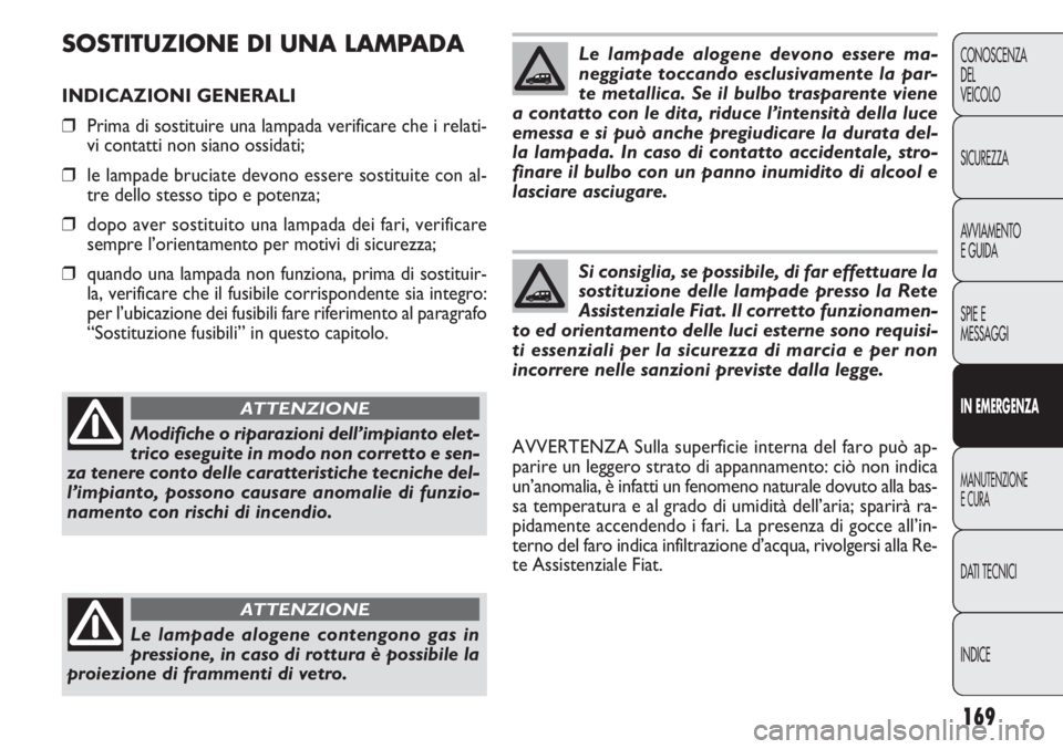FIAT DOBLO COMBI 2014  Libretto Uso Manutenzione (in Italian) 169
CONOSCENZA
DEL
VEICOLO
SICUREZZA
AVVIAMENTO
E GUIDA
SPIE E
MESSAGGI
IN EMERGENZA
MANUTENZIONE
E CURA
DATI TECNICI
INDICE
SOSTITUZIONE DI UNA LAMPADA
INDICAZIONI GENERALI
❒Prima di sostituire una