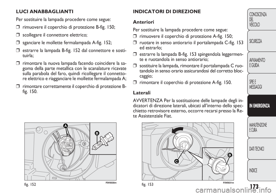 FIAT DOBLO COMBI 2014  Libretto Uso Manutenzione (in Italian) 173
CONOSCENZA
DEL
VEICOLO
SICUREZZA
AVVIAMENTO
E GUIDA
SPIE E
MESSAGGI
IN EMERGENZA
MANUTENZIONE
E CURA
DATI TECNICI
INDICE
F0V0030mfig. 152F0V0031mfig. 153
INDICATORI DI DIREZIONE
Anteriori
Per sost