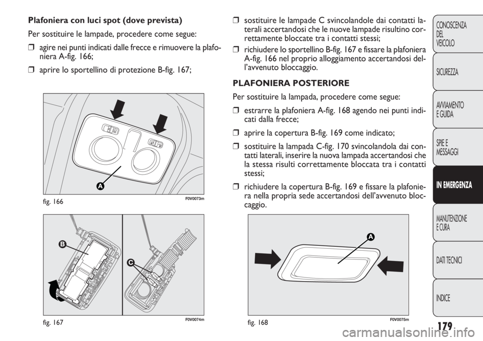 FIAT DOBLO COMBI 2014  Libretto Uso Manutenzione (in Italian) 179
CONOSCENZA
DEL
VEICOLO
SICUREZZA
AVVIAMENTO
E GUIDA
SPIE E
MESSAGGI
IN EMERGENZA
MANUTENZIONE
E CURA
DATI TECNICI
INDICE
❒sostituire le lampade C svincolandole dai contatti la-
terali accertando