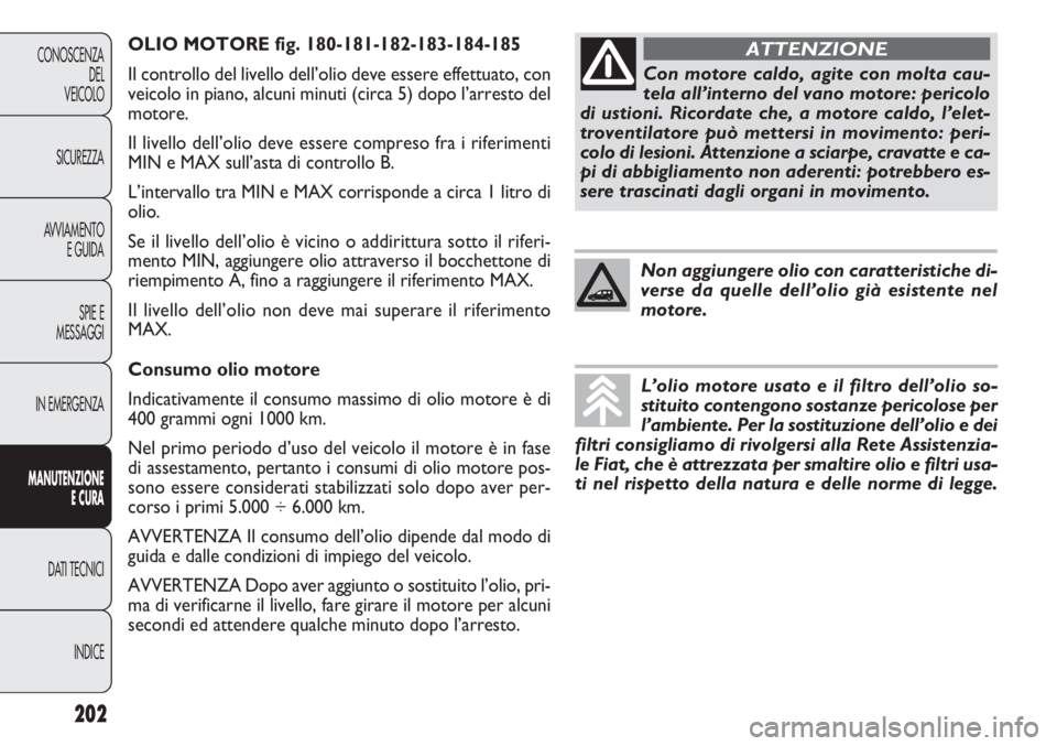 FIAT DOBLO COMBI 2014 Libretto Uso Manutenzione (in Italian) OLIO MOTORE fig. 180-181-182-183-184-185
Il controllo del livello dell’olio deve essere effettuato, con
veicolo in piano, alcuni minuti (circa 5) dopo l’arresto del
motore.
Il livello dell’olio FIAT DOBLO COMBI 2014 Libretto Uso Manutenzione (in Italian) OLIO MOTORE fig. 180-181-182-183-184-185
Il controllo del livello dell’olio deve essere effettuato, con
veicolo in piano, alcuni minuti (circa 5) dopo l’arresto del
motore.
Il livello dell’olio