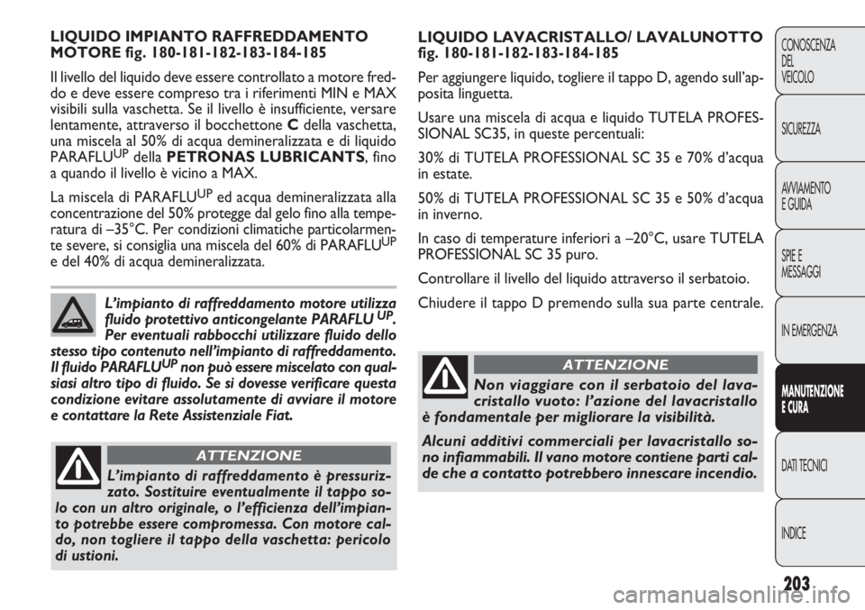 FIAT DOBLO COMBI 2014 Libretto Uso Manutenzione (in Italian) 203
CONOSCENZA
DEL
VEICOLO
SICUREZZA
AVVIAMENTO
E GUIDA
SPIE E
MESSAGGI
IN EMERGENZA
MANUTENZIONE
E CURA
DATI TECNICI
INDICE
LIQUIDO LAVACRISTALLO/ LAVALUNOTTO
fig. 180-181-182-183-184-185
Per aggiung FIAT DOBLO COMBI 2014 Libretto Uso Manutenzione (in Italian) 203
CONOSCENZA
DEL
VEICOLO
SICUREZZA
AVVIAMENTO
E GUIDA
SPIE E
MESSAGGI
IN EMERGENZA
MANUTENZIONE
E CURA
DATI TECNICI
INDICE
LIQUIDO LAVACRISTALLO/ LAVALUNOTTO
fig. 180-181-182-183-184-185
Per aggiung