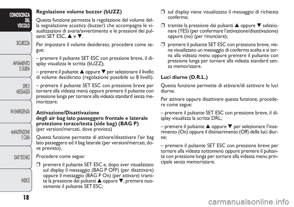 FIAT DOBLO COMBI 2012  Libretto Uso Manutenzione (in Italian) 18
CONOSCENZA
DEL
VEICOLO
SICUREZZA
AVVIAMENTO
E GUIDA
SPIE E
MESSAGGI
IN EMERGENZA
MANUTENZIONE
E CURA
DATI TECNICI
INDICE
❒sul display viene visualizzato il messaggio di richiesta
conferma;
❒tra