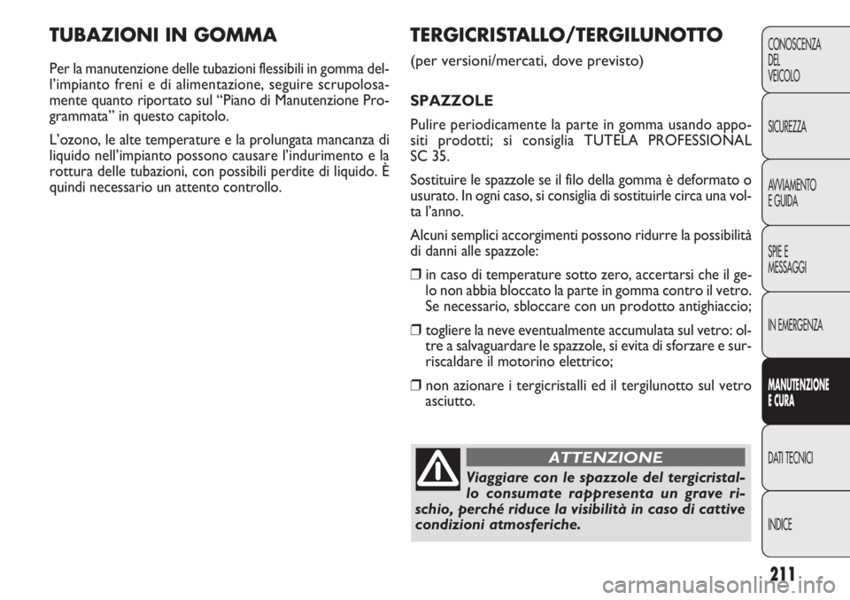 FIAT DOBLO COMBI 2014  Libretto Uso Manutenzione (in Italian) 211
CONOSCENZA
DEL
VEICOLO
SICUREZZA
AVVIAMENTO
E GUIDA
SPIE E
MESSAGGI
IN EMERGENZA
MANUTENZIONE
E CURA
DATI TECNICI
INDICE
TUBAZIONI IN GOMMA
Per la manutenzione delle tubazioni flessibili in gomma 