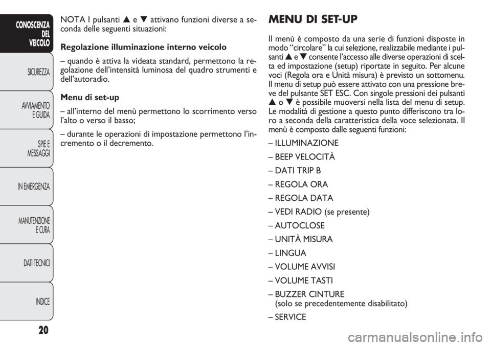 FIAT DOBLO COMBI 2014 Libretto Uso Manutenzione (in Italian) 20
CONOSCENZA
DEL
VEICOLO
SICUREZZA
AVVIAMENTO
E GUIDA
SPIE E
MESSAGGI
IN EMERGENZA
MANUTENZIONE
E CURA
DATI TECNICI
INDICE
MENU DI SET-UP
Il menù è composto da una serie di funzioni disposte in
mod FIAT DOBLO COMBI 2014 Libretto Uso Manutenzione (in Italian) 20
CONOSCENZA
DEL
VEICOLO
SICUREZZA
AVVIAMENTO
E GUIDA
SPIE E
MESSAGGI
IN EMERGENZA
MANUTENZIONE
E CURA
DATI TECNICI
INDICE
MENU DI SET-UP
Il menù è composto da una serie di funzioni disposte in
mod