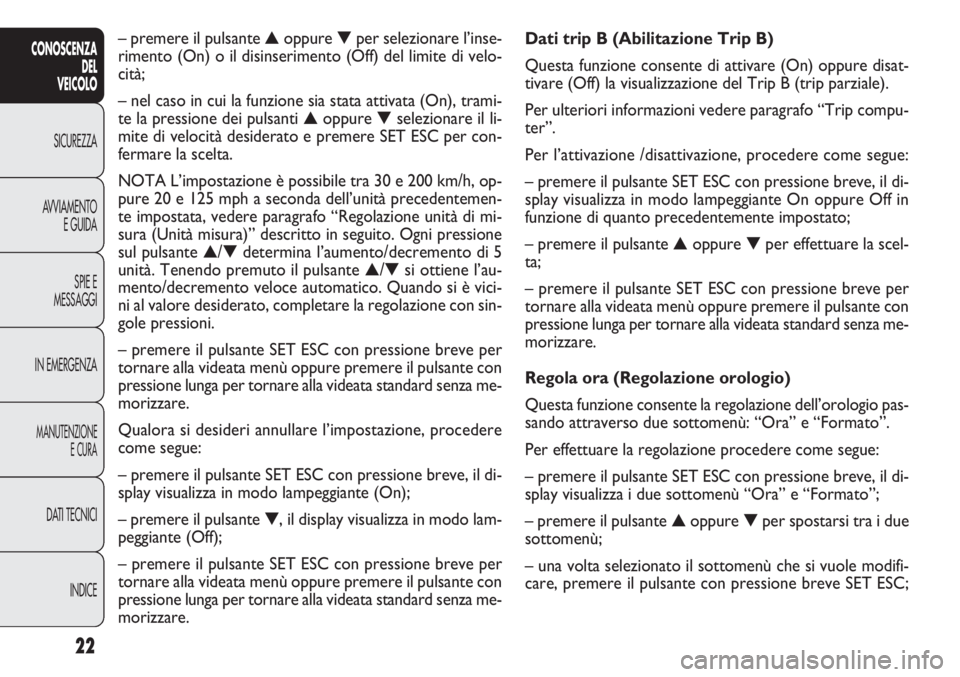 FIAT DOBLO COMBI 2014 Libretto Uso Manutenzione (in Italian) 22
CONOSCENZA
DEL
VEICOLO
SICUREZZA
AVVIAMENTO
E GUIDA
SPIE E
MESSAGGI
IN EMERGENZA
MANUTENZIONE
E CURA
DATI TECNICI
INDICE
Dati trip B (Abilitazione Trip B)
Questa funzione consente di attivare (On) FIAT DOBLO COMBI 2014 Libretto Uso Manutenzione (in Italian) 22
CONOSCENZA
DEL
VEICOLO
SICUREZZA
AVVIAMENTO
E GUIDA
SPIE E
MESSAGGI
IN EMERGENZA
MANUTENZIONE
E CURA
DATI TECNICI
INDICE
Dati trip B (Abilitazione Trip B)
Questa funzione consente di attivare (On)