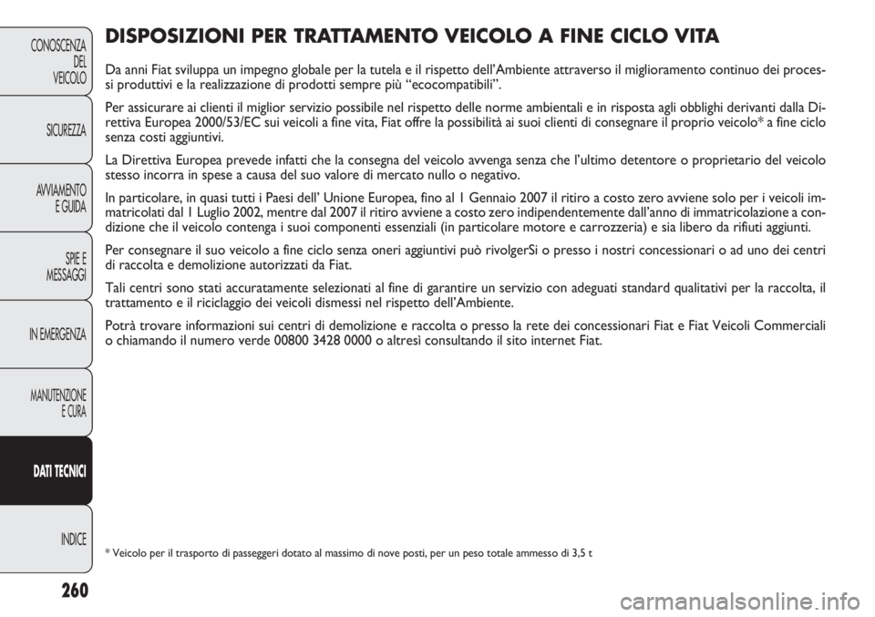 FIAT DOBLO COMBI 2014  Libretto Uso Manutenzione (in Italian) 260
CONOSCENZA
DEL
VEICOLO
SICUREZZA
AVVIAMENTO
E GUIDA
SPIE E
MESSAGGI
IN EMERGENZA
MANUTENZIONE
E CURA
DAT I TECNICI
INDICE
DISPOSIZIONI PER TRATTAMENTO VEICOLO A FINE CICLO VITA
Da anni Fiat svilup