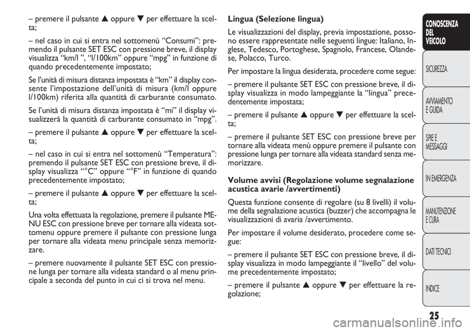 FIAT DOBLO COMBI 2014 Libretto Uso Manutenzione (in Italian) 25
CONOSCENZA
DEL
VEICOLO
SICUREZZA
AVVIAMENTO
E GUIDA
SPIE E
MESSAGGI
IN EMERGENZA
MANUTENZIONE
E CURA
DATI TECNICI
INDICE
Lingua (Selezione lingua)
Le visualizzazioni del display, previa impostazion FIAT DOBLO COMBI 2014 Libretto Uso Manutenzione (in Italian) 25
CONOSCENZA
DEL
VEICOLO
SICUREZZA
AVVIAMENTO
E GUIDA
SPIE E
MESSAGGI
IN EMERGENZA
MANUTENZIONE
E CURA
DATI TECNICI
INDICE
Lingua (Selezione lingua)
Le visualizzazioni del display, previa impostazion