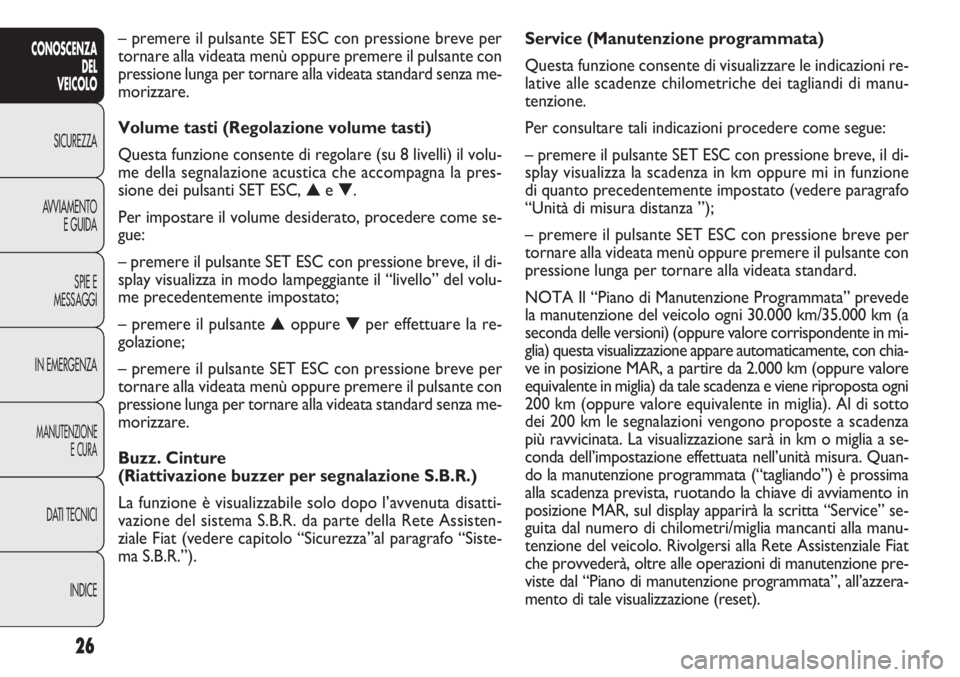 FIAT DOBLO COMBI 2014 Libretto Uso Manutenzione (in Italian) 26
CONOSCENZA
DEL
VEICOLO
SICUREZZA
AVVIAMENTO
E GUIDA
SPIE E
MESSAGGI
IN EMERGENZA
MANUTENZIONE
E CURA
DATI TECNICI
INDICE
Service (Manutenzione programmata)
Questa funzione consente di visualizzare FIAT DOBLO COMBI 2014 Libretto Uso Manutenzione (in Italian) 26
CONOSCENZA
DEL
VEICOLO
SICUREZZA
AVVIAMENTO
E GUIDA
SPIE E
MESSAGGI
IN EMERGENZA
MANUTENZIONE
E CURA
DATI TECNICI
INDICE
Service (Manutenzione programmata)
Questa funzione consente di visualizzare