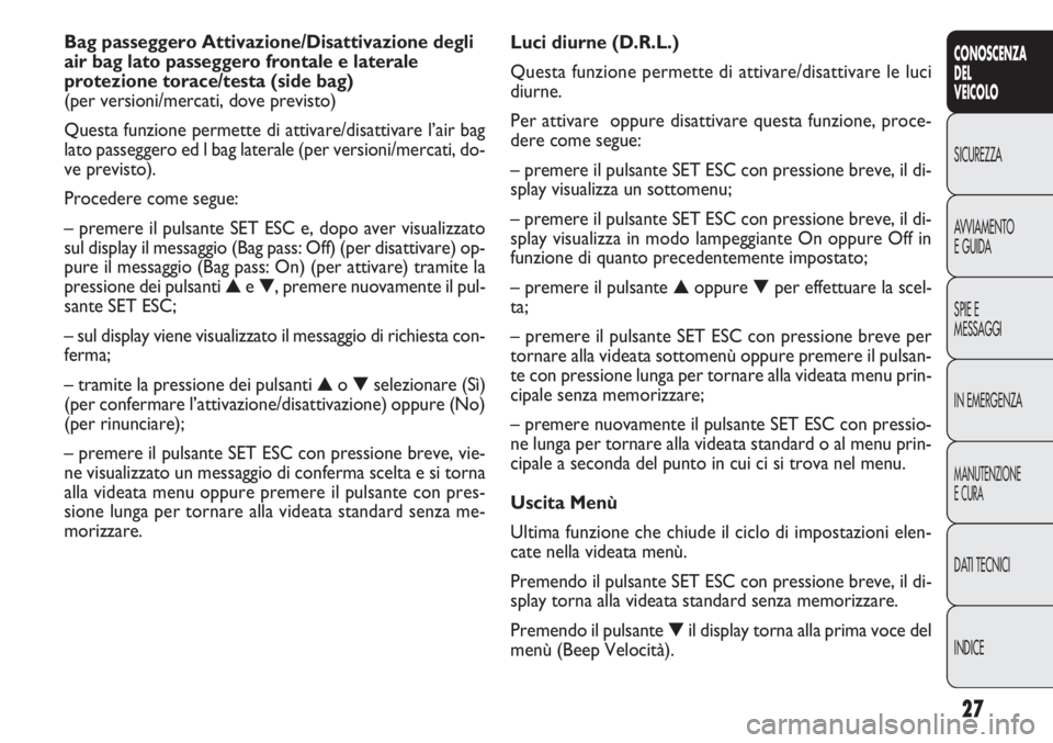 FIAT DOBLO COMBI 2014 Libretto Uso Manutenzione (in Italian) 27
CONOSCENZA
DEL
VEICOLO
SICUREZZA
AVVIAMENTO
E GUIDA
SPIE E
MESSAGGI
IN EMERGENZA
MANUTENZIONE
E CURA
DATI TECNICI
INDICE
Luci diurne (D.R.L.)
Questa funzione permette di attivare/disattivare le luc FIAT DOBLO COMBI 2014 Libretto Uso Manutenzione (in Italian) 27
CONOSCENZA
DEL
VEICOLO
SICUREZZA
AVVIAMENTO
E GUIDA
SPIE E
MESSAGGI
IN EMERGENZA
MANUTENZIONE
E CURA
DATI TECNICI
INDICE
Luci diurne (D.R.L.)
Questa funzione permette di attivare/disattivare le luc