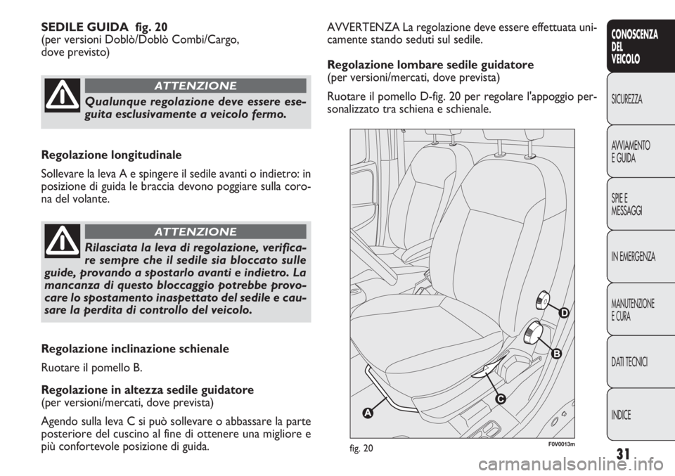 FIAT DOBLO COMBI 2014 Libretto Uso Manutenzione (in Italian) 31
CONOSCENZA
DEL
VEICOLO
SICUREZZA
AVVIAMENTO
E GUIDA
SPIE E
MESSAGGI
IN EMERGENZA
MANUTENZIONE
E CURA
DATI TECNICI
INDICE
AVVERTENZA La regolazione deve essere effettuata uni-
camente stando seduti FIAT DOBLO COMBI 2014 Libretto Uso Manutenzione (in Italian) 31
CONOSCENZA
DEL
VEICOLO
SICUREZZA
AVVIAMENTO
E GUIDA
SPIE E
MESSAGGI
IN EMERGENZA
MANUTENZIONE
E CURA
DATI TECNICI
INDICE
AVVERTENZA La regolazione deve essere effettuata uni-
camente stando seduti