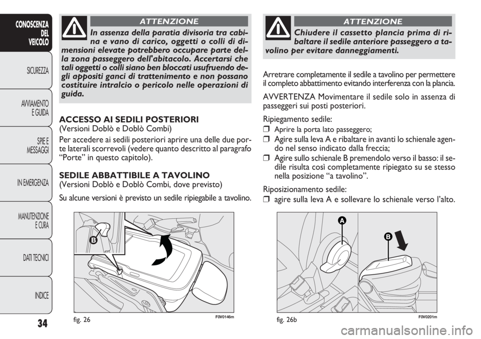 FIAT DOBLO COMBI 2014 Libretto Uso Manutenzione (in Italian) 34
CONOSCENZA
DEL
VEICOLO
SICUREZZA
AVVIAMENTO
E GUIDA
SPIE E
MESSAGGI
IN EMERGENZA
MANUTENZIONE
E CURA
DATI TECNICI
INDICE
F0V0146mfig. 26
In assenza della paratia divisoria tra cabi-
na e vano di ca FIAT DOBLO COMBI 2014 Libretto Uso Manutenzione (in Italian) 34
CONOSCENZA
DEL
VEICOLO
SICUREZZA
AVVIAMENTO
E GUIDA
SPIE E
MESSAGGI
IN EMERGENZA
MANUTENZIONE
E CURA
DATI TECNICI
INDICE
F0V0146mfig. 26
In assenza della paratia divisoria tra cabi-
na e vano di ca