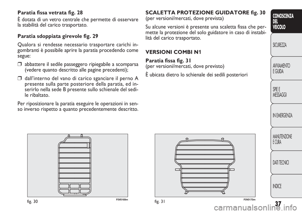 FIAT DOBLO COMBI 2012 Libretto Uso Manutenzione (in Italian) 37
CONOSCENZA
DEL
VEICOLO
SICUREZZA
AVVIAMENTO
E GUIDA
SPIE E
MESSAGGI
IN EMERGENZA
MANUTENZIONE
E CURA
DATI TECNICI
INDICE
F0V0170mfig. 31
SCALETTA PROTEZIONE GUIDATORE fig. 30
(per versioni/mercati, FIAT DOBLO COMBI 2012 Libretto Uso Manutenzione (in Italian) 37
CONOSCENZA
DEL
VEICOLO
SICUREZZA
AVVIAMENTO
E GUIDA
SPIE E
MESSAGGI
IN EMERGENZA
MANUTENZIONE
E CURA
DATI TECNICI
INDICE
F0V0170mfig. 31
SCALETTA PROTEZIONE GUIDATORE fig. 30
(per versioni/mercati,