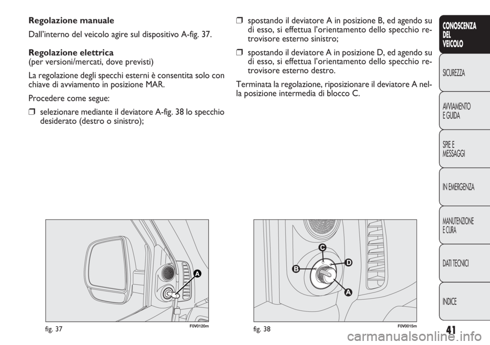 FIAT DOBLO COMBI 2012 Libretto Uso Manutenzione (in Italian) 41
CONOSCENZA
DEL
VEICOLO
SICUREZZA
AVVIAMENTO
E GUIDA
SPIE E
MESSAGGI
IN EMERGENZA
MANUTENZIONE
E CURA
DATI TECNICI
INDICE
Regolazione manuale
Dall’interno del veicolo agire sul dispositivo A-fig. FIAT DOBLO COMBI 2012 Libretto Uso Manutenzione (in Italian) 41
CONOSCENZA
DEL
VEICOLO
SICUREZZA
AVVIAMENTO
E GUIDA
SPIE E
MESSAGGI
IN EMERGENZA
MANUTENZIONE
E CURA
DATI TECNICI
INDICE
Regolazione manuale
Dall’interno del veicolo agire sul dispositivo A-fig.