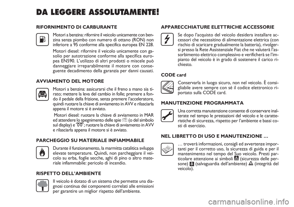 FIAT DOBLO COMBI 2012  Libretto Uso Manutenzione (in Italian) RIFORNIMENTO DI CARBURANTE
Motori a benzina: rifornire il veicolo unicamente con ben-
zina senza piombo con numero di ottano (RON) non
inferiore a 95 conforme alla specifica europea EN 228.
Motori die