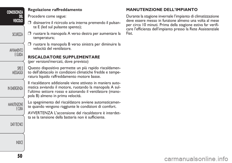 FIAT DOBLO COMBI 2014  Libretto Uso Manutenzione (in Italian) 50
CONOSCENZA
DEL
VEICOLO
SICUREZZA
AVVIAMENTO
E GUIDA
SPIE E
MESSAGGI
IN EMERGENZA
MANUTENZIONE
E CURA
DATI TECNICI
INDICE
MANUTENZIONE DELL’IMPIANTO
Durante la stagione invernale l’impianto di c