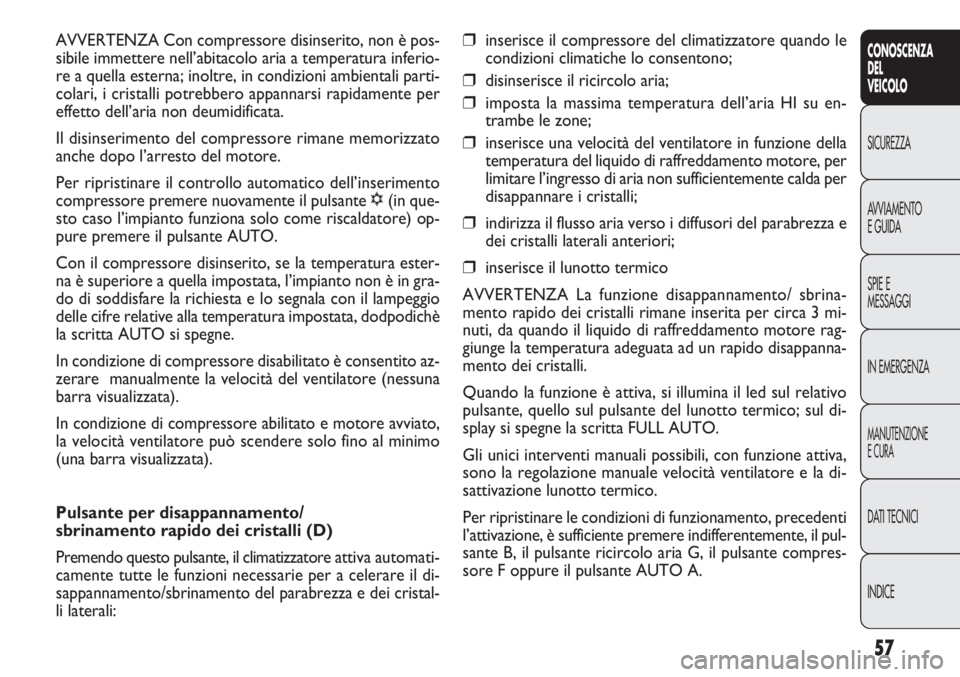 FIAT DOBLO COMBI 2014  Libretto Uso Manutenzione (in Italian) 57
CONOSCENZA
DEL
VEICOLO
SICUREZZA
AVVIAMENTO
E GUIDA
SPIE E
MESSAGGI
IN EMERGENZA
MANUTENZIONE
E CURA
DATI TECNICI
INDICE
❒inserisce il compressore del climatizzatore quando le
condizioni climatic