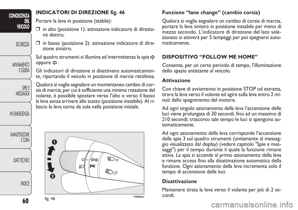 FIAT DOBLO COMBI 2014  Libretto Uso Manutenzione (in Italian) 60
CONOSCENZA
DEL
VEICOLO
SICUREZZA
AVVIAMENTO
E GUIDA
SPIE E
MESSAGGI
IN EMERGENZA
MANUTENZIONE
E CURA
DATI TECNICI
INDICE
FV0053mfig. 46
Funzione “lane change” (cambio corsia)
Qualora si voglia 