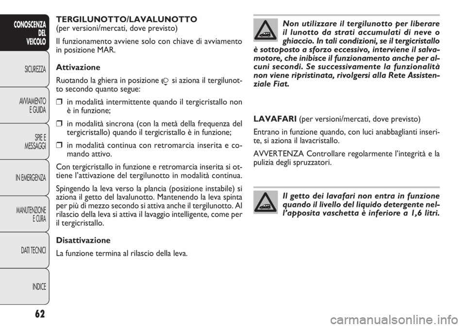 FIAT DOBLO COMBI 2014  Libretto Uso Manutenzione (in Italian) 62
CONOSCENZA
DEL
VEICOLO
SICUREZZA
AVVIAMENTO
E GUIDA
SPIE E
MESSAGGI
IN EMERGENZA
MANUTENZIONE
E CURA
DATI TECNICI
INDICE
TERGILUNOTTO/LAVALUNOTTO
(per versioni/mercati, dove previsto)
Il funzioname