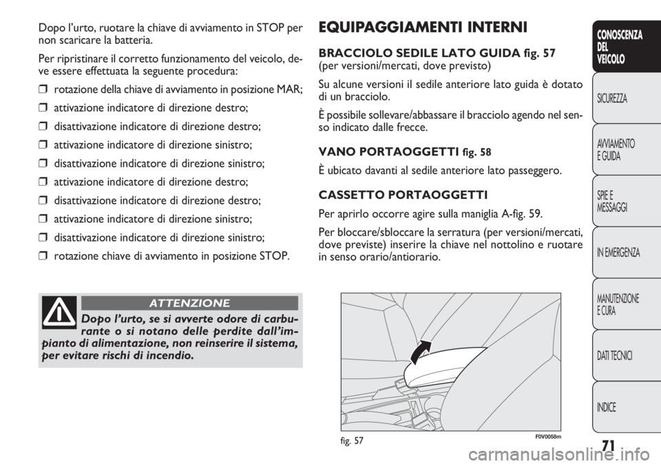 FIAT DOBLO COMBI 2014  Libretto Uso Manutenzione (in Italian) 71
CONOSCENZA
DEL
VEICOLO
SICUREZZA
AVVIAMENTO
E GUIDA
SPIE E
MESSAGGI
IN EMERGENZA
MANUTENZIONE
E CURA
DATI TECNICI
INDICE
EQUIPAGGIAMENTI INTERNI
BRACCIOLO SEDILE LATO GUIDA fig. 57
(per versioni/me