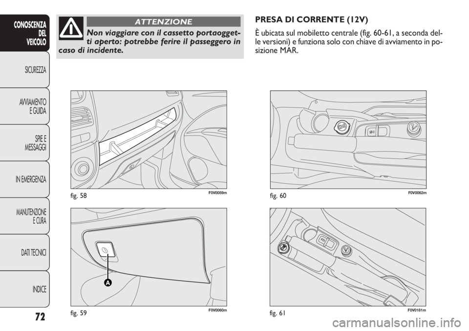 FIAT DOBLO COMBI 2014  Libretto Uso Manutenzione (in Italian) F0V0060mfig. 59
F0V0059mfig. 58F0V0062mfig. 60
PRESA DI CORRENTE (12V)
È ubicata sul mobiletto centrale (fig. 60-61, a seconda del-
le versioni) e funziona solo con chiave di avviamento in po-
sizion